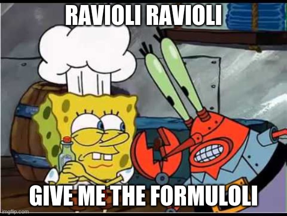 Ravioli Ravioli give me the Formuoli | RAVIOLI RAVIOLI GIVE ME THE FORMULOLI | image tagged in ravioli ravioli give me the formuoli | made w/ Imgflip meme maker