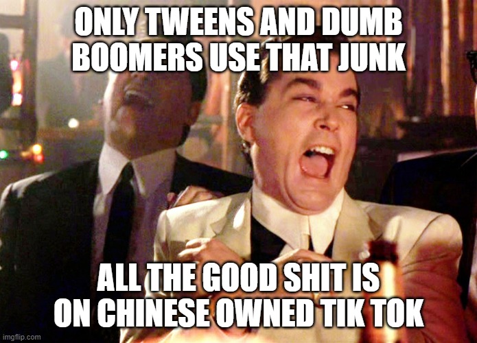 Good Fellas Hilarious Meme | ONLY TWEENS AND DUMB BOOMERS USE THAT JUNK ALL THE GOOD SHIT IS ON CHINESE OWNED TIK TOK | image tagged in memes,good fellas hilarious | made w/ Imgflip meme maker