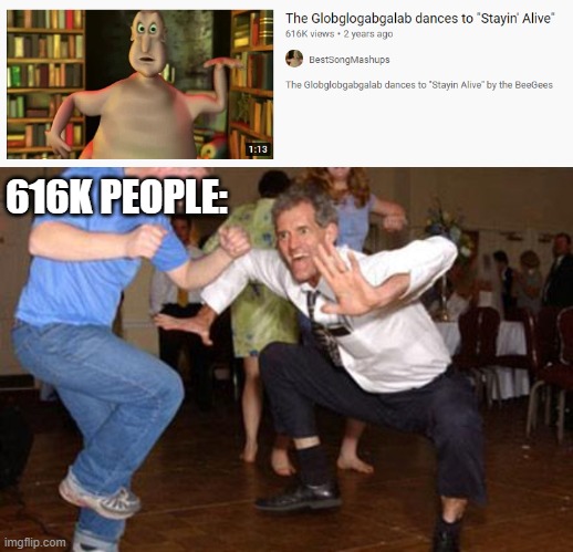 The Globglobgabgalab is Stayin' Alive | 616K PEOPLE: | image tagged in funny dancing,globglobgabgalab,stayin alive,bee gees,youtube | made w/ Imgflip meme maker