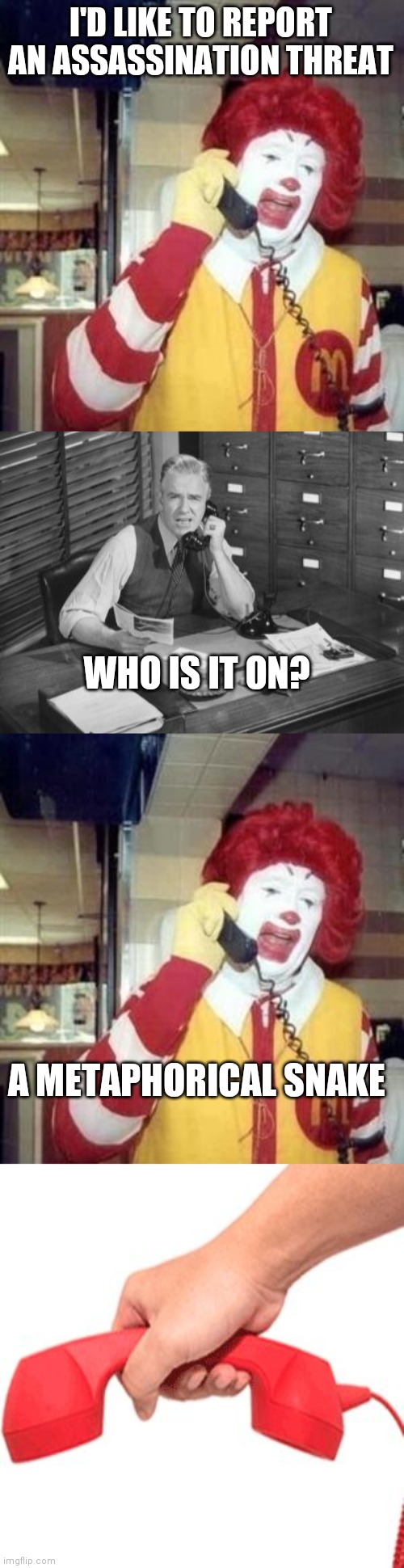 I'D LIKE TO REPORT AN ASSASSINATION THREAT WHO IS IT ON? A METAPHORICAL SNAKE | image tagged in ronald mcdonald temp,vintage business man,phone hang up | made w/ Imgflip meme maker