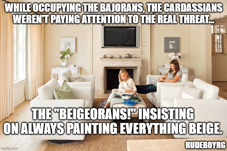The Beigeorans |  WHILE OCCUPYING THE BAJORANS, THE CARDASSIANS WEREN'T PAYING ATTENTION TO THE REAL THREAT... THE "BEIGEORANS!" INSISTING ON ALWAYS PAINTING EVERYTHING BEIGE. RUDEBOYRG | image tagged in bajorans,beige,painting beige,deep space nine,star trek,bajor | made w/ Imgflip meme maker