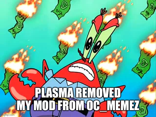 I was deleting comments to not start a war! | PLASMA REMOVED MY MOD FROM OC_MEMEZ | image tagged in pissed off mr krabs | made w/ Imgflip meme maker