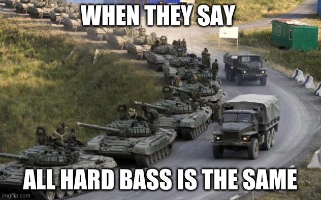 do not do that | WHEN THEY SAY; ALL HARD BASS IS THE SAME | image tagged in tanks,russia | made w/ Imgflip meme maker