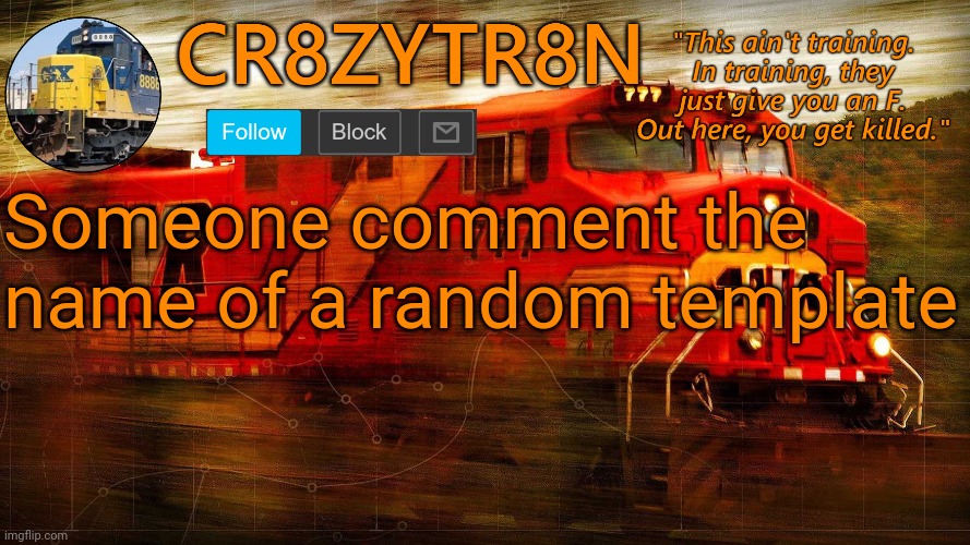 CR8ZYTR8N | Someone comment the name of a random template | image tagged in cr8zytr8n | made w/ Imgflip meme maker