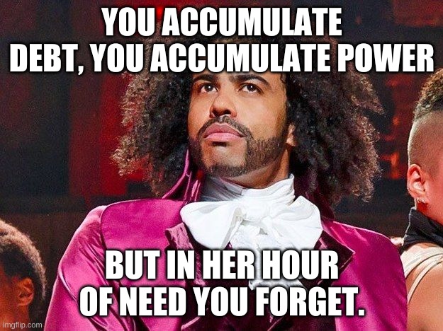 Daveed Diggs | YOU ACCUMULATE DEBT, YOU ACCUMULATE POWER BUT IN HER HOUR OF NEED YOU FORGET. | image tagged in daveed diggs | made w/ Imgflip meme maker