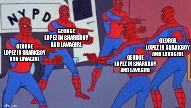 GeorgeLopez.Jpg | GEORGE LOPEZ IN SHARKBOY AND LAVAGIRL; GEORGE LOPEZ IN SHARKBOY AND LAVAGIRL; GEORGE LOPEZ IN SHARKBOY AND LAVAGIRL; GEORGE LOPEZ IN SHARKBOY AND LAVAGIRL | image tagged in spiderman pointing meme,sharkboyandlavagirl,george lopez | made w/ Imgflip meme maker