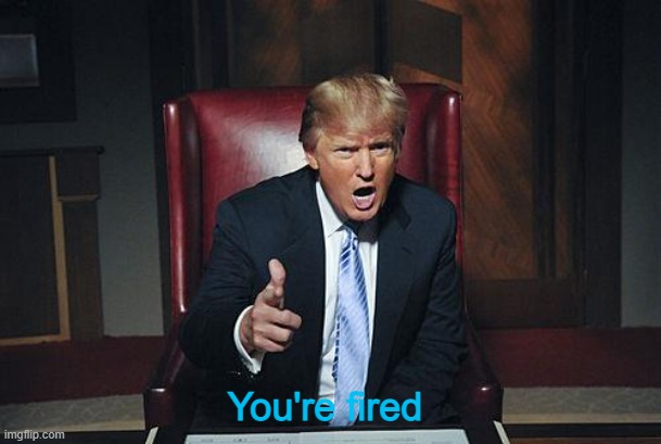 Donald Trump You're Fired | You're fired | image tagged in donald trump you're fired | made w/ Imgflip meme maker