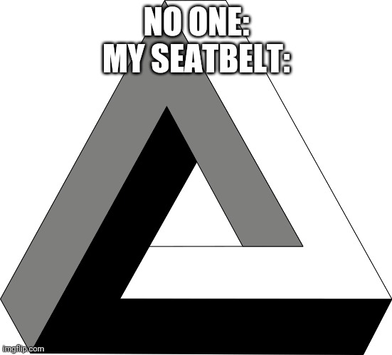 Impossible Triangle | NO ONE:
MY SEATBELT: | image tagged in impossible triangle | made w/ Imgflip meme maker