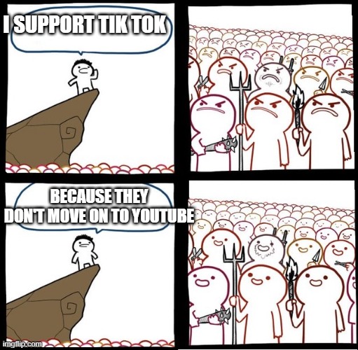 Angry Crowd | I SUPPORT TIK TOK; BECAUSE THEY DON'T MOVE ON TO YOUTUBE | image tagged in angry crowd | made w/ Imgflip meme maker