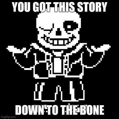 sans undertale | YOU GOT THIS STORY; DOWN TO THE BONE | image tagged in sans undertale | made w/ Imgflip meme maker