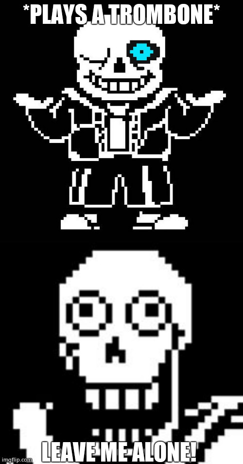 *PLAYS A TROMBONE*; LEAVE ME ALONE! | image tagged in sans undertale,papy | made w/ Imgflip meme maker