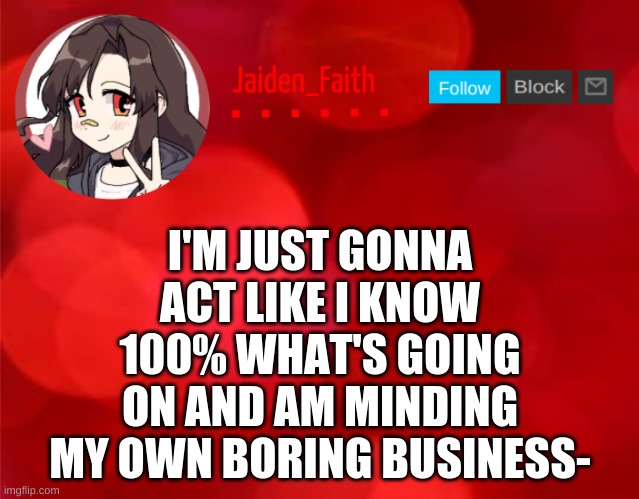 I think I know some of it- | I'M JUST GONNA ACT LIKE I KNOW 100% WHAT'S GOING ON AND AM MINDING MY OWN BORING BUSINESS- | image tagged in jaiden announcment | made w/ Imgflip meme maker