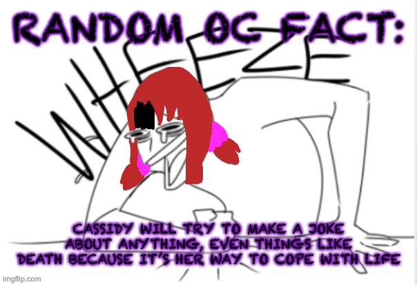 Almost anything except when someone brings up her parents. Especially her mom | RANDOM OC FACT:; CASSIDY WILL TRY TO MAKE A JOKE ABOUT ANYTHING, EVEN THINGS LIKE DEATH BECAUSE IT’S HER WAY TO COPE WITH LIFE | image tagged in funfire wheeze | made w/ Imgflip meme maker