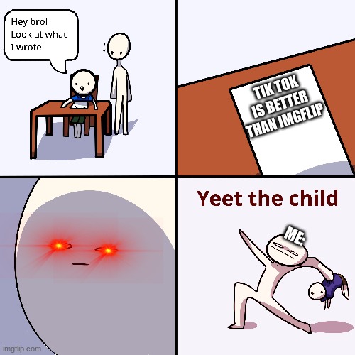 yeet the child | TIK TOK IS BETTER THAN IMGFLIP; ME: | image tagged in yeet the child,repost | made w/ Imgflip meme maker