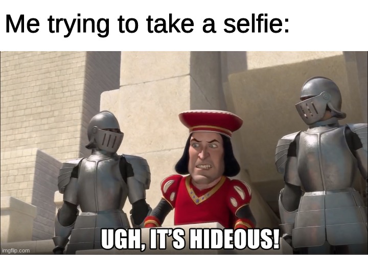 Ugh, it's hideous! | Me trying to take a selfie: | image tagged in ugh it's hideous | made w/ Imgflip meme maker