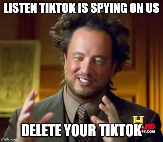 Ancient Aliens Meme | LISTEN TIKTOK IS SPYING ON US; DELETE YOUR TIKTOK | image tagged in memes,ancient aliens | made w/ Imgflip meme maker