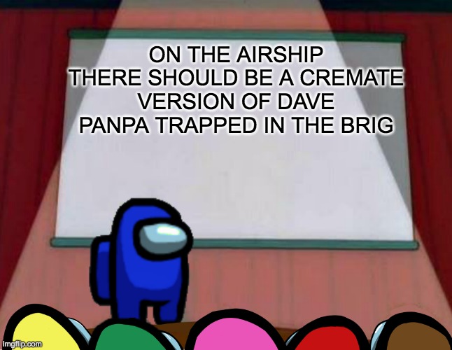 only henry stickmin fans will get this | ON THE AIRSHIP THERE SHOULD BE A CREMATE VERSION OF DAVE PANPA TRAPPED IN THE BRIG | image tagged in among us lisa presentation,among us | made w/ Imgflip meme maker
