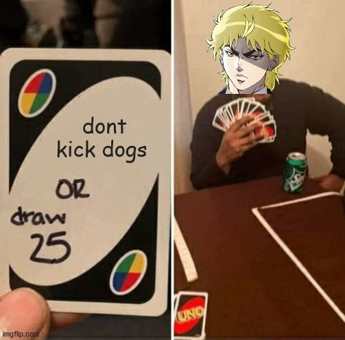 UNO Draw 25 Cards Meme | dont kick dogs | image tagged in memes,uno draw 25 cards | made w/ Imgflip meme maker
