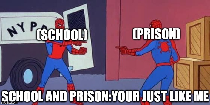 who agrees :) | (PRISON); (SCHOOL); SCHOOL AND PRISON:YOUR JUST LIKE ME | image tagged in spider man double,prison,school | made w/ Imgflip meme maker