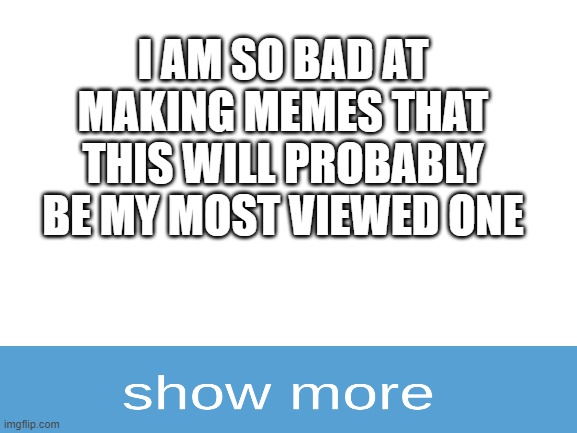 I really do | I AM SO BAD AT MAKING MEMES THAT THIS WILL PROBABLY BE MY MOST VIEWED ONE | image tagged in blank white template | made w/ Imgflip meme maker