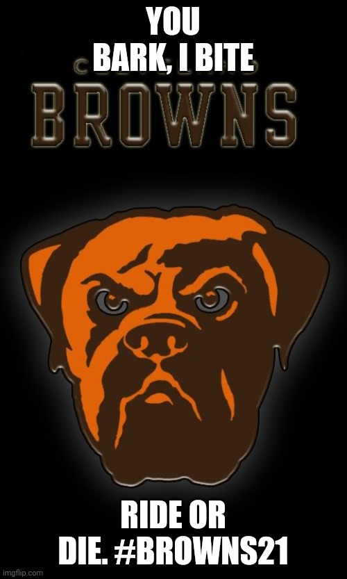 Cleveland Browns | YOU BARK, I BITE; RIDE OR DIE. #BROWNS21 | image tagged in cleveland browns | made w/ Imgflip meme maker