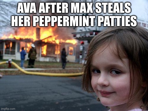 Disaster Girl | AVA AFTER MAX STEALS HER PEPPERMINT PATTIES | image tagged in memes,disaster girl | made w/ Imgflip meme maker