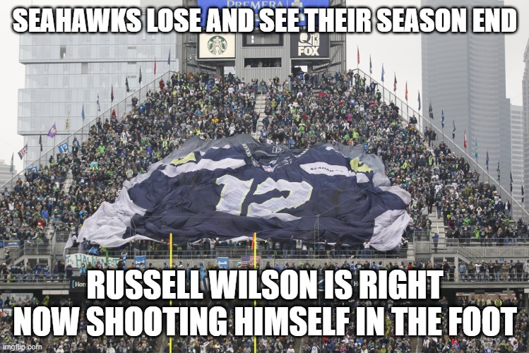 12th man Seattle Seahawks | SEAHAWKS LOSE AND SEE THEIR SEASON END; RUSSELL WILSON IS RIGHT NOW SHOOTING HIMSELF IN THE FOOT | image tagged in 12th man seattle seahawks | made w/ Imgflip meme maker