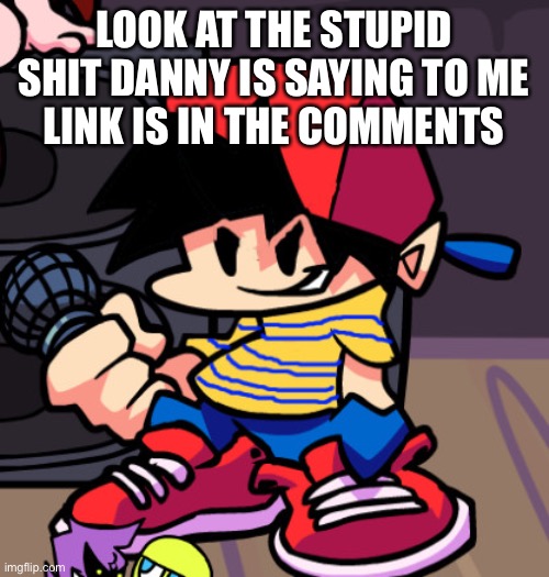 Ness but Friday night Funkin | LOOK AT THE STUPID SHIT DANNY IS SAYING TO ME
LINK IS IN THE COMMENTS | image tagged in ness but friday night funkin | made w/ Imgflip meme maker