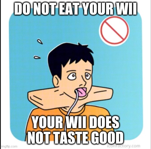 wii safety | DO NOT EAT YOUR WII; YOUR WII DOES NOT TASTE GOOD | image tagged in wii safety,dont eat,your wii,pls dont,your wii does,not taste good | made w/ Imgflip meme maker