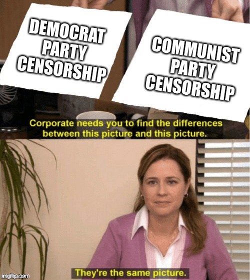 They’re the same thing | DEMOCRAT PARTY CENSORSHIP; COMMUNIST PARTY CENSORSHIP | image tagged in they re the same thing | made w/ Imgflip meme maker