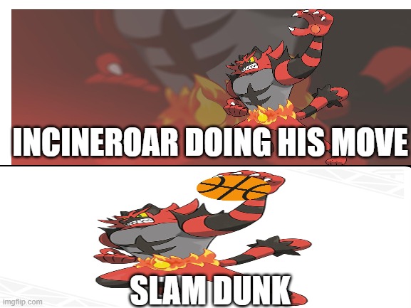 inceneroar slam dunk | INCINEROAR DOING HIS MOVE; SLAM DUNK | image tagged in funny,pokemon | made w/ Imgflip meme maker