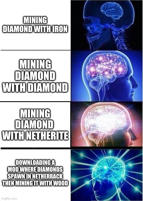 big brain | MINING DIAMOND WITH IRON; MINING DIAMOND WITH DIAMOND; MINING DIAMOND  WITH NETHERITE; DOWNLOADING A MOD WHERE DIAMONDS SPAWN IN NETHERRACK THEN MINING IT WITH WOOD | image tagged in memes,expanding brain | made w/ Imgflip meme maker