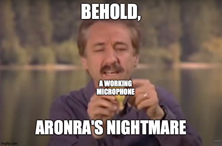Maybe God's trying to sabotage him, I don't know | BEHOLD, A WORKING MICROPHONE; ARONRA'S NIGHTMARE; https://www.youtube.com/watch?v=8wzy3wiSO5A | image tagged in behold x nightmare,memes,microphone,technology,is,hard | made w/ Imgflip meme maker