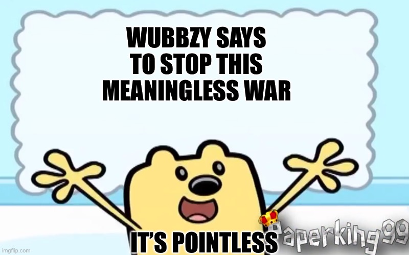 I’m richard | WUBBZY SAYS TO STOP THIS MEANINGLESS WAR; IT’S POINTLESS | image tagged in wubbzy's thought,richard | made w/ Imgflip meme maker
