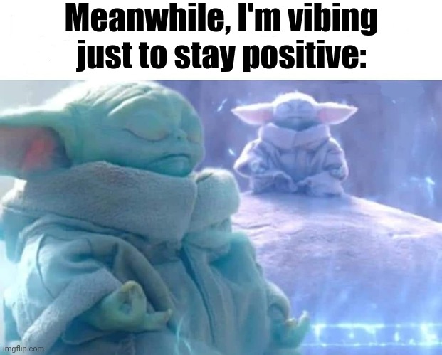 baby yoda meditating | Meanwhile, I'm vibing just to stay positive: | image tagged in baby yoda meditating,my goals are beyond your understanding | made w/ Imgflip meme maker