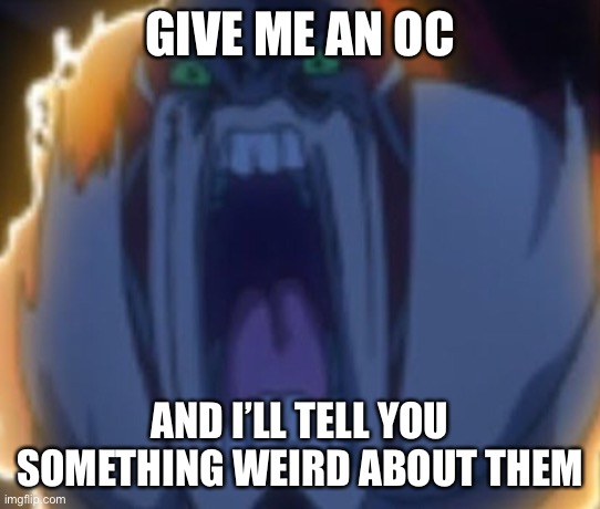 GIVE ME AN OC; AND I’LL TELL YOU SOMETHING WEIRD ABOUT THEM | made w/ Imgflip meme maker