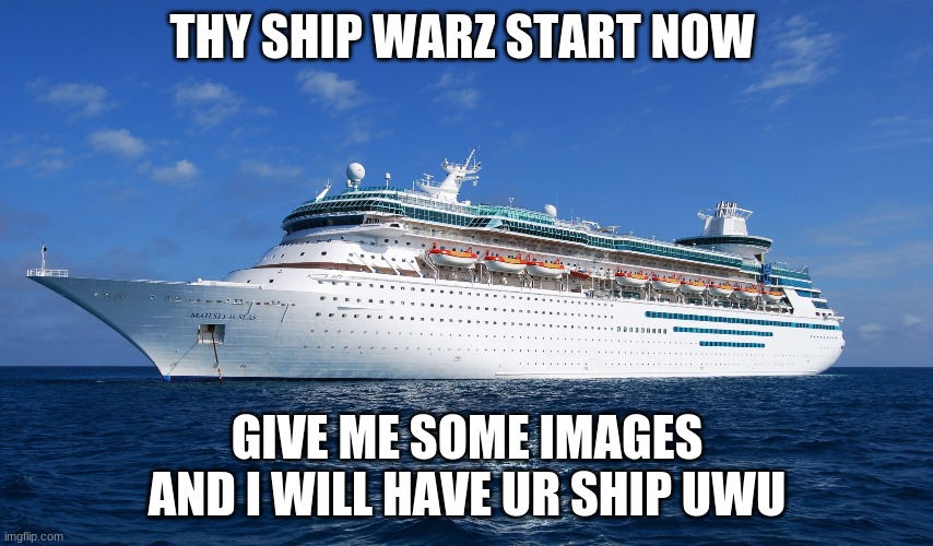 Yessir | THY SHIP WARZ START NOW; GIVE ME SOME IMAGES AND I WILL HAVE UR SHIP UWU | image tagged in cruise ship | made w/ Imgflip meme maker