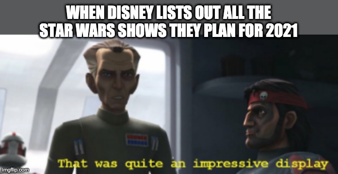 That was quite an impressive display | WHEN DISNEY LISTS OUT ALL THE STAR WARS SHOWS THEY PLAN FOR 2021 | image tagged in that was quite an impressive display,2021 | made w/ Imgflip meme maker