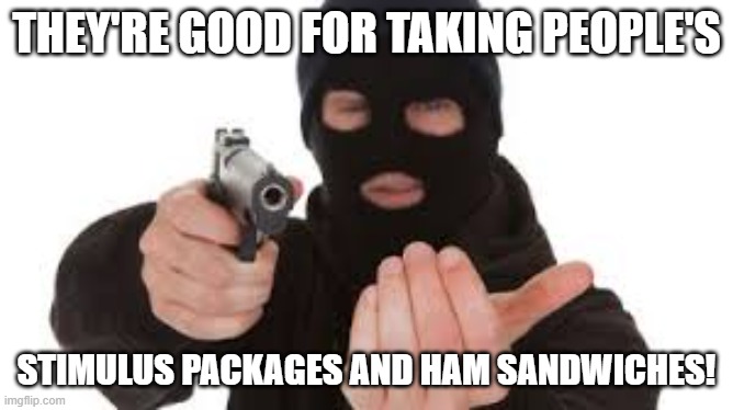 Robber | THEY'RE GOOD FOR TAKING PEOPLE'S STIMULUS PACKAGES AND HAM SANDWICHES! | image tagged in robber | made w/ Imgflip meme maker