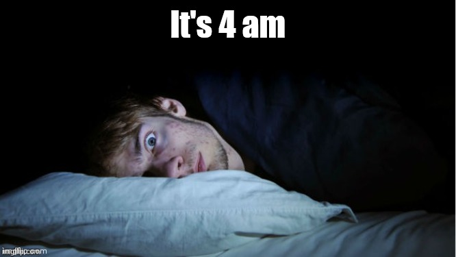 Night Terror | It's 4 am | image tagged in night terror | made w/ Imgflip meme maker