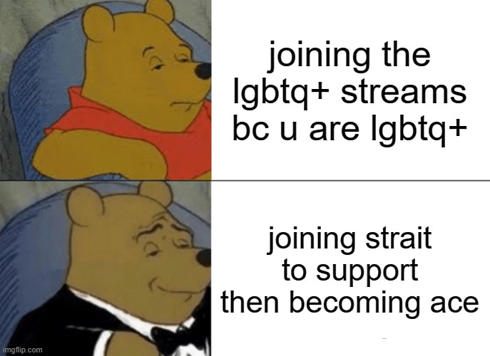 what a coincidence | joining the lgbtq+ streams bc u are lgbtq+; joining strait to support then becoming ace | image tagged in memes,tuxedo winnie the pooh | made w/ Imgflip meme maker