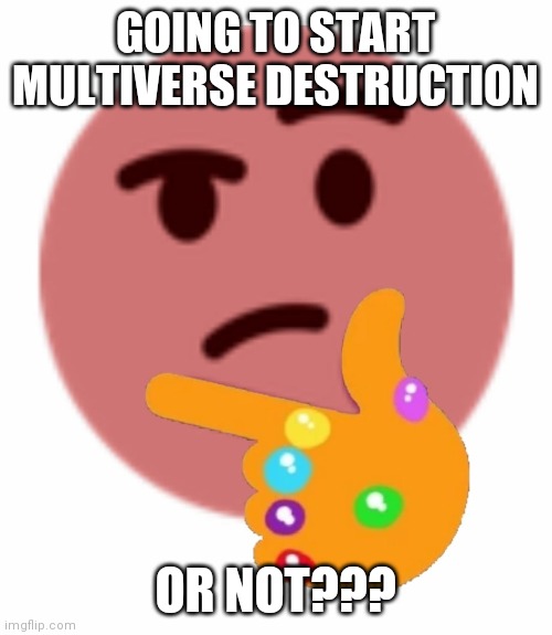 kill all or not | GOING TO START MULTIVERSE DESTRUCTION; OR NOT??? | image tagged in hmmm | made w/ Imgflip meme maker