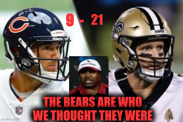 The Bears Are Who We Thought They Were | 21; 9  -; THE BEARS ARE WHO WE THOUGHT THEY WERE | image tagged in chicago bears,new orleans saints,drew brees,mitchell trubisky,dennis green | made w/ Imgflip meme maker
