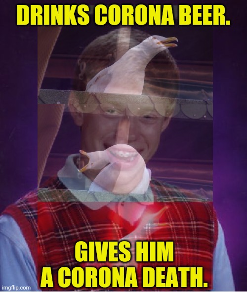 Must be super unlucky to get Covid 19 from one unless you have too much and then it'll messes up your immune system. | DRINKS CORONA BEER. GIVES HIM A CORONA DEATH. | image tagged in bad luck brian | made w/ Imgflip meme maker