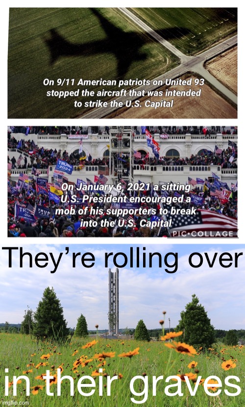 If the patriots of Flight 93 could speak today, what would they say? | They’re rolling over; in their graves | image tagged in 9/11 vs jan 6 2021,flight 93 national memorial,9/11,riots,riot,trump is an asshole | made w/ Imgflip meme maker