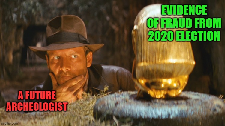 Indiana Jones Idol | A FUTURE ARCHEOLOGIST EVIDENCE OF FRAUD FROM 2020 ELECTION | image tagged in indiana jones idol | made w/ Imgflip meme maker