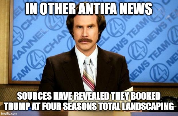 Antifa's to blame again | IN OTHER ANTIFA NEWS; SOURCES HAVE REVEALED THEY BOOKED TRUMP AT FOUR SEASONS TOTAL LANDSCAPING | image tagged in breaking news | made w/ Imgflip meme maker
