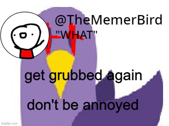 don't be annoyed. | get grubbed again; don't be annoyed | image tagged in thememerbird announcement template | made w/ Imgflip meme maker
