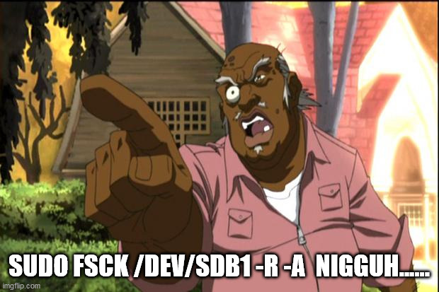 Uncle Ruckus | SUDO FSCK /DEV/SDB1 -R -A  NIGGUH...... | image tagged in uncle ruckus | made w/ Imgflip meme maker