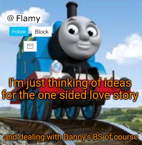 Normal announcement | I'm just thinking of ideas for the one sided love story; and dealing with Danny's BS of course | image tagged in normal announcement | made w/ Imgflip meme maker